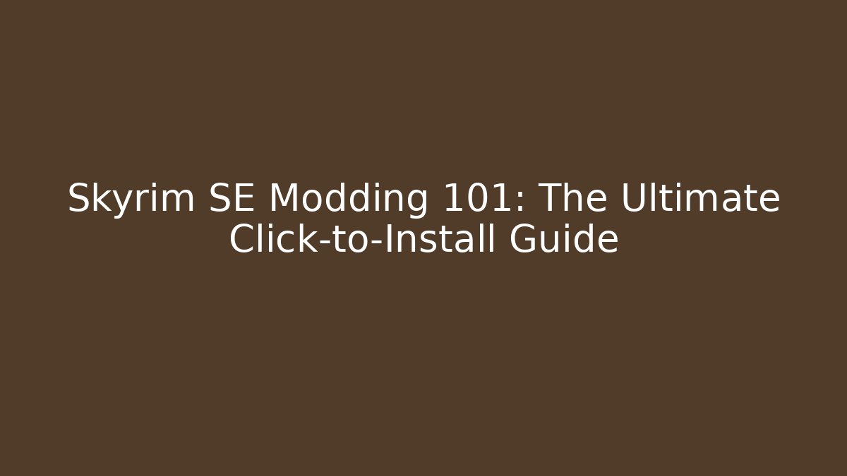 Skyrim SE Modding 101: The Ultimate Click-to-Install Guide