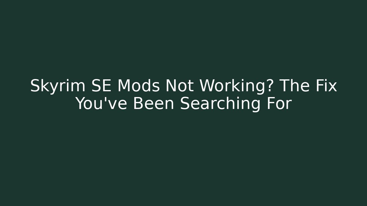 Skyrim SE Mods Not Working? The Fix You’ve Been Searching For