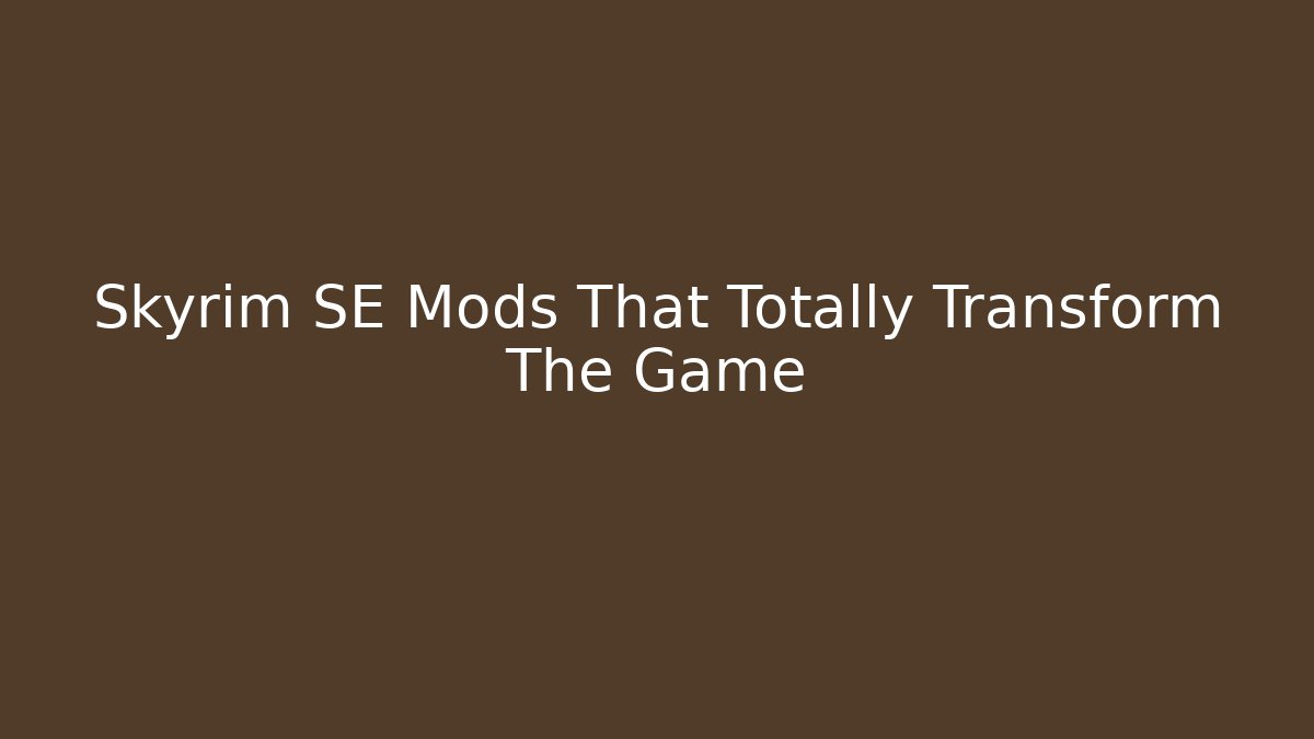 Skyrim SE Mods That Totally Transform The Game