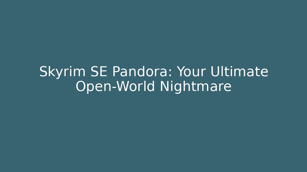 Skyrim SE Pandora: Your Ultimate Open-World Nightmare
