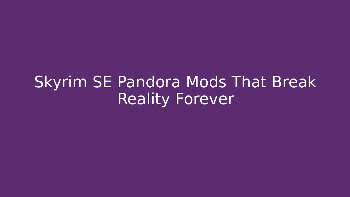 Skyrim SE Pandora Mods That Break Reality Forever