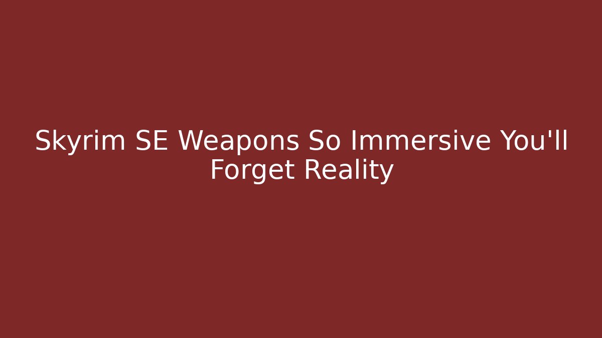 Skyrim SE Weapons So Immersive You'll Forget Reality