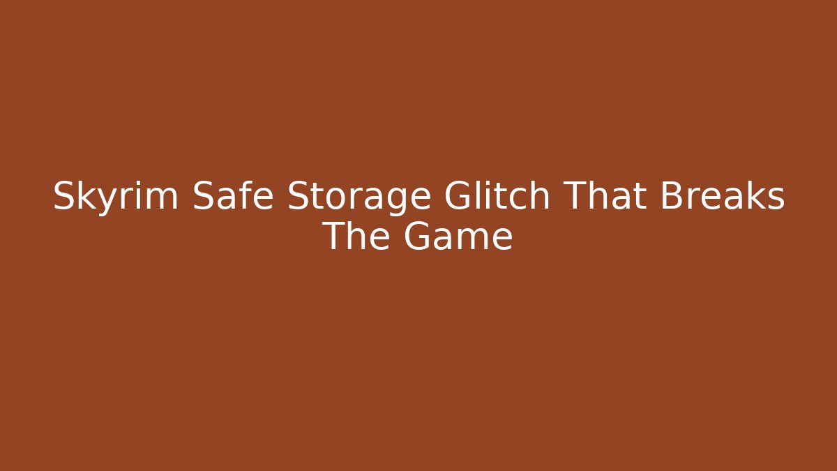 Skyrim Safe Storage Glitch That Breaks The Game