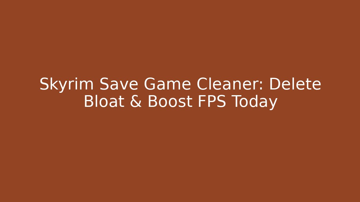 Skyrim Save Game Cleaner: Delete Bloat & Boost FPS Today