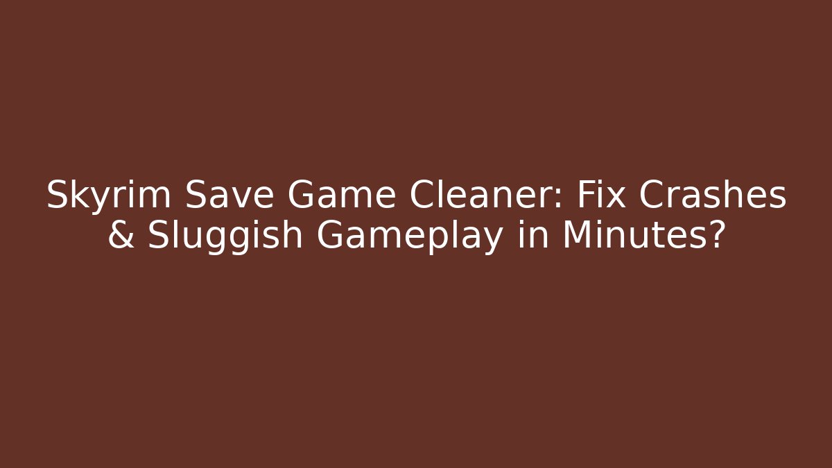 Skyrim Save Game Cleaner: Fix Crashes & Sluggish Gameplay in Minutes?