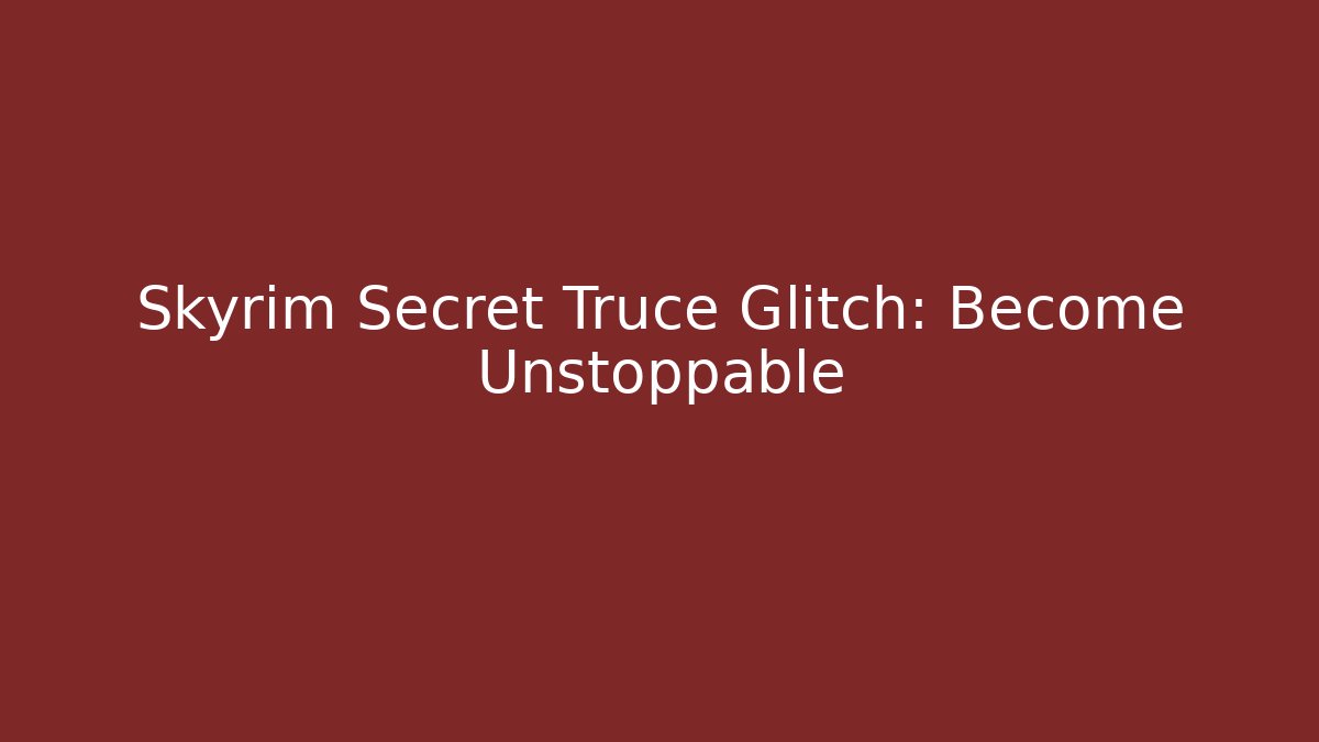 Skyrim Secret Truce Glitch: Become Unstoppable