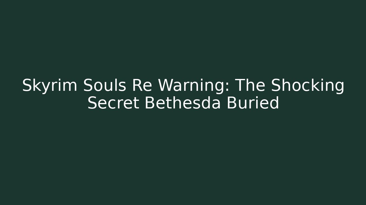 Skyrim Souls Re Warning: The Shocking Secret Bethesda Buried