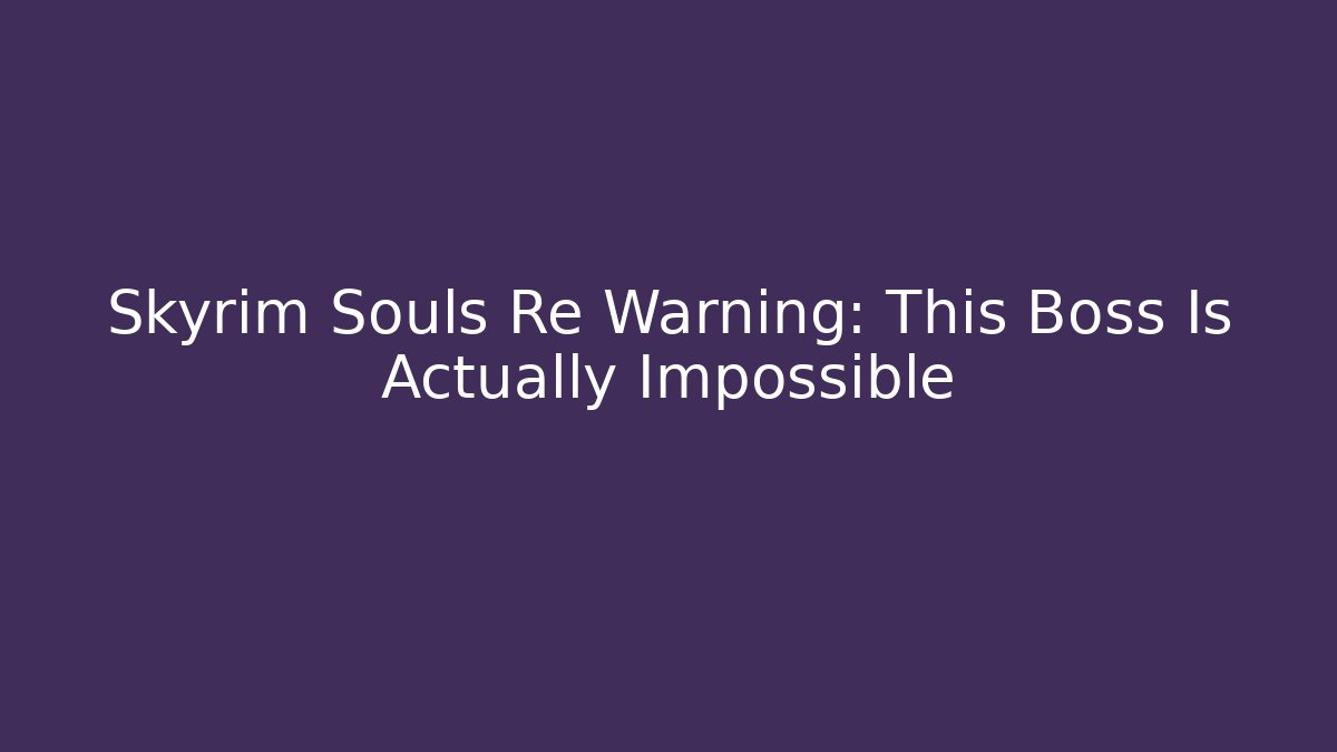 Skyrim Souls Re Warning: This Boss Is Actually Impossible