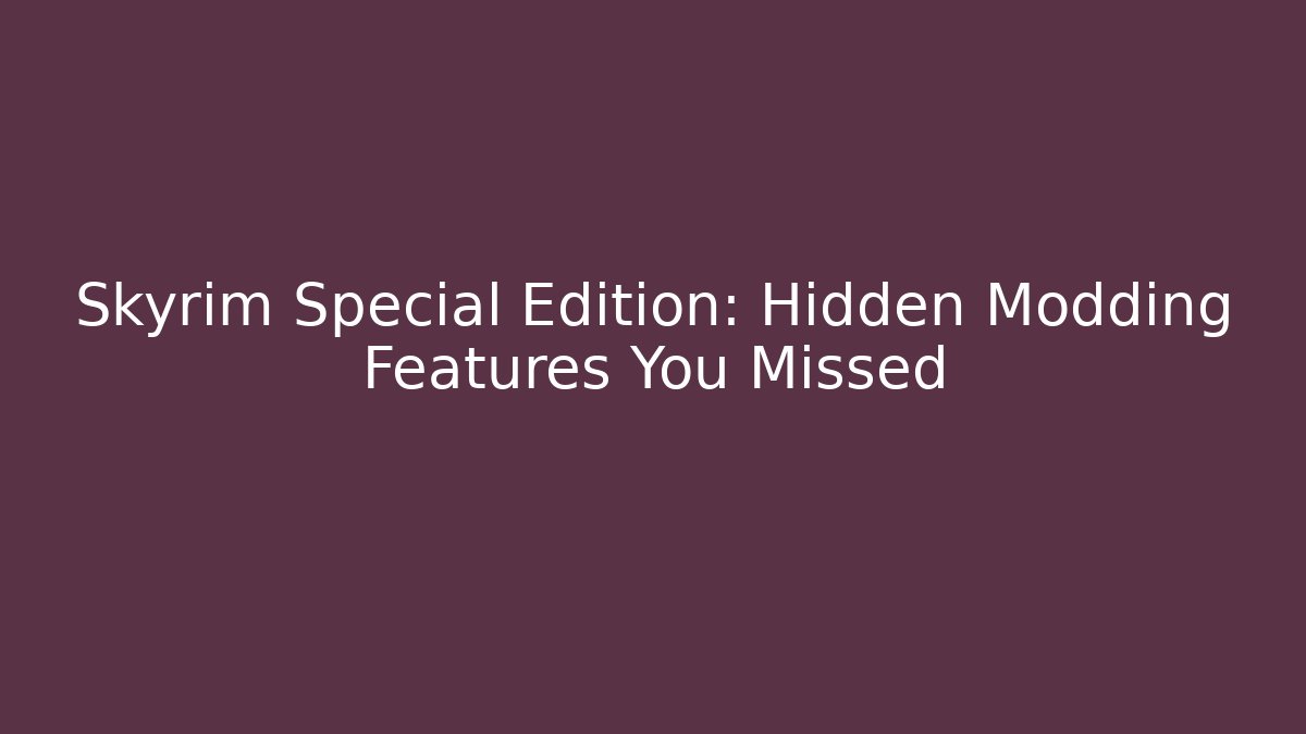 Skyrim Special Edition: Hidden Modding Features You Missed