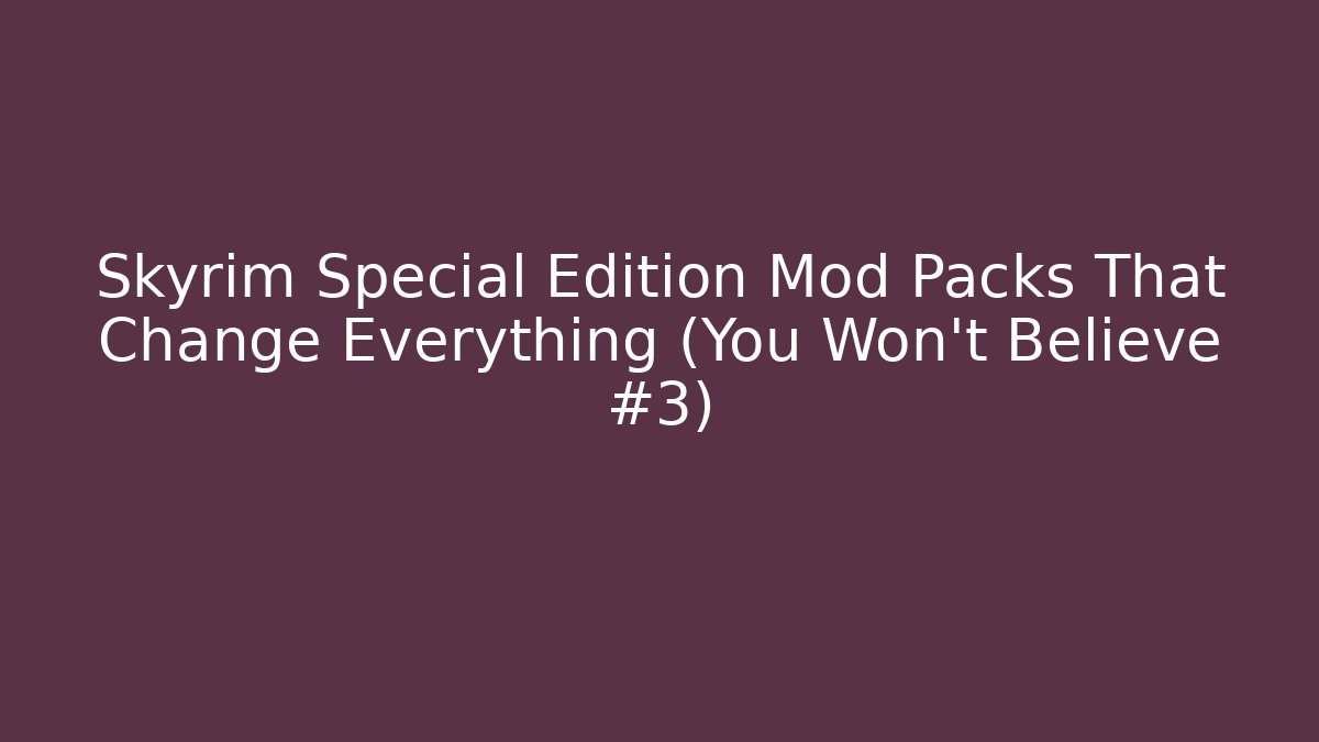 Skyrim Special Edition Mod Packs That Change Everything (You Won't Believe #3)