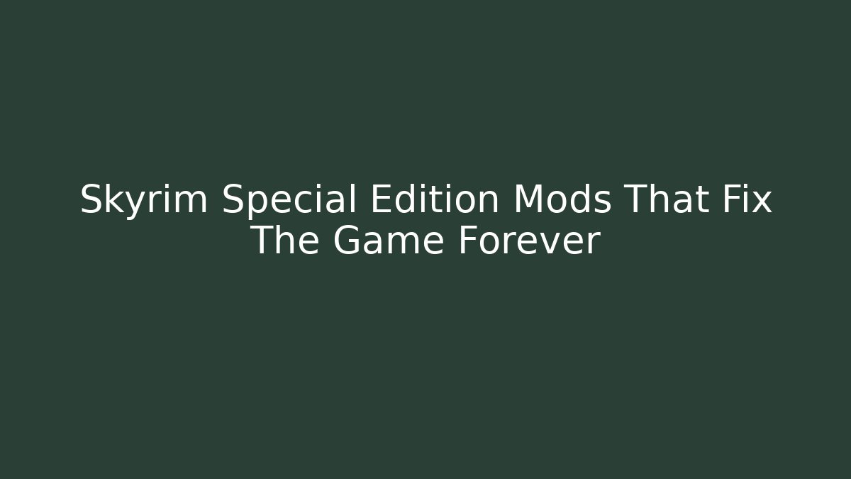 Skyrim Special Edition Mods That Fix The Game Forever