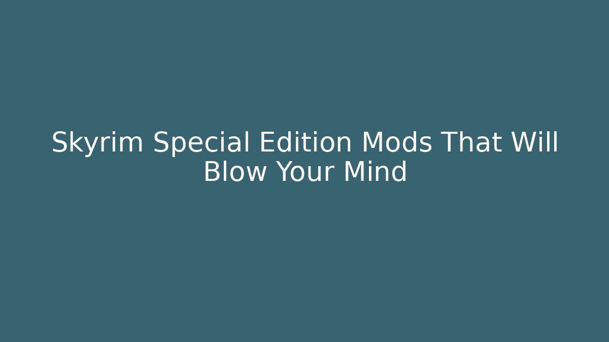 Skyrim Special Edition Mods That Will Blow Your Mind - Vintage E-Juice