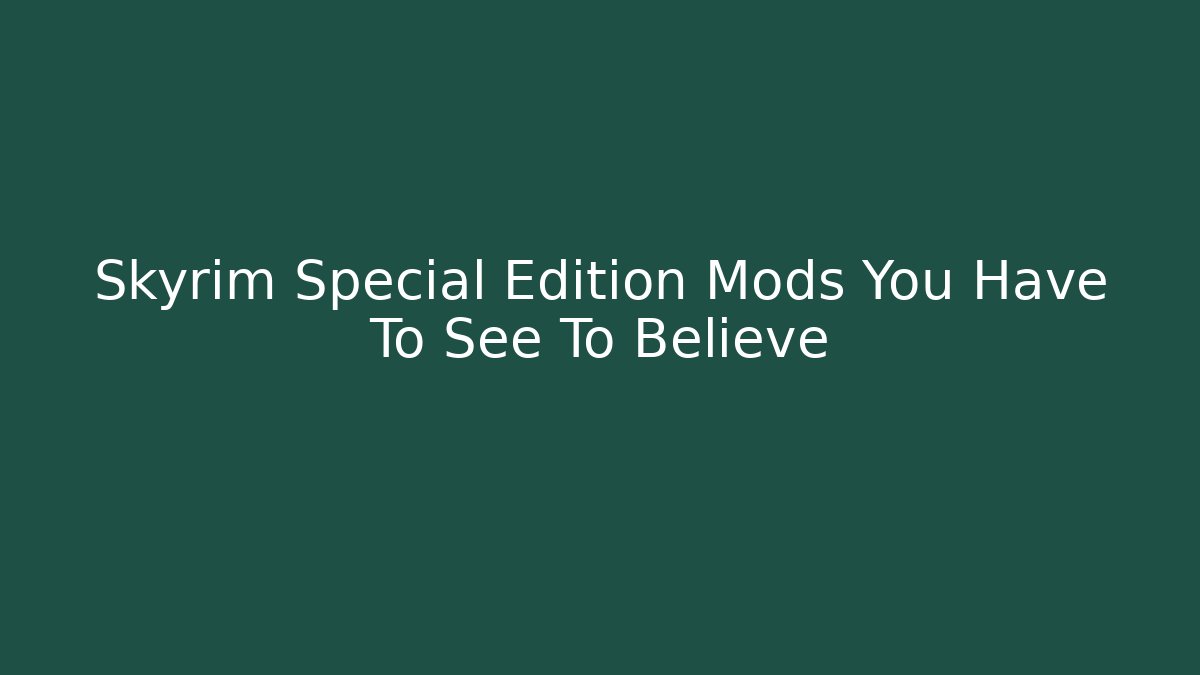 Skyrim Special Edition Mods You Have To See To Believe