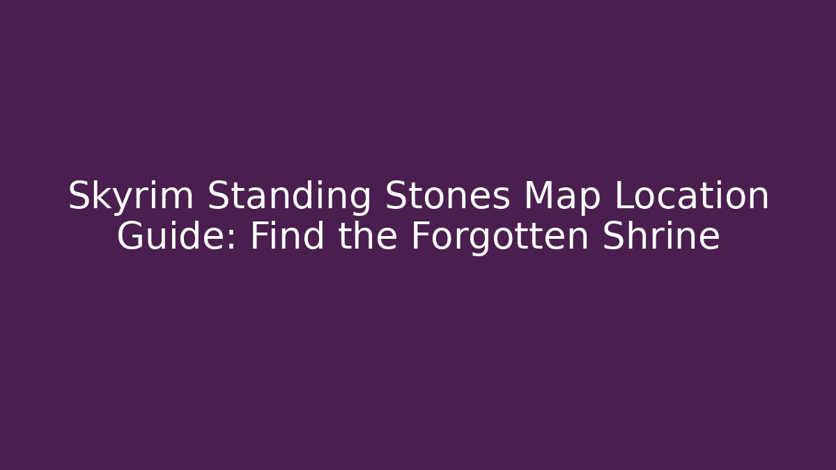 Skyrim Standing Stones Map Location Guide: Find the Forgotten Shrine