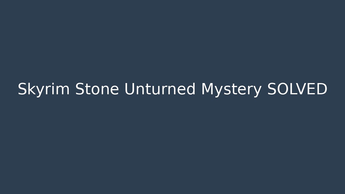 Skyrim Stone Unturned Mystery SOLVED