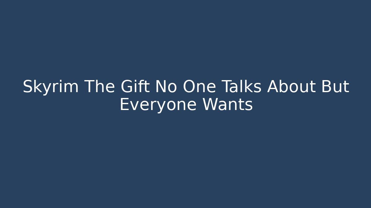 Skyrim The Gift No One Talks About But Everyone Wants