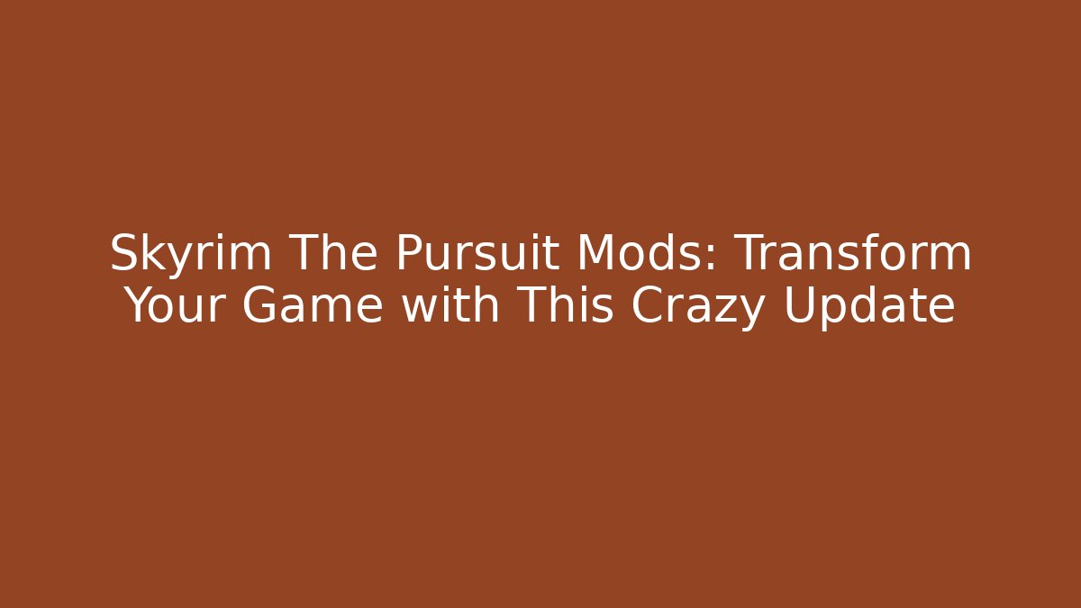 Skyrim The Pursuit Mods: Transform Your Game with This Crazy Update - Vintage E-Juice