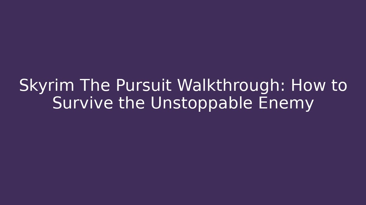 Skyrim The Pursuit Walkthrough: How to Survive the Unstoppable Enemy