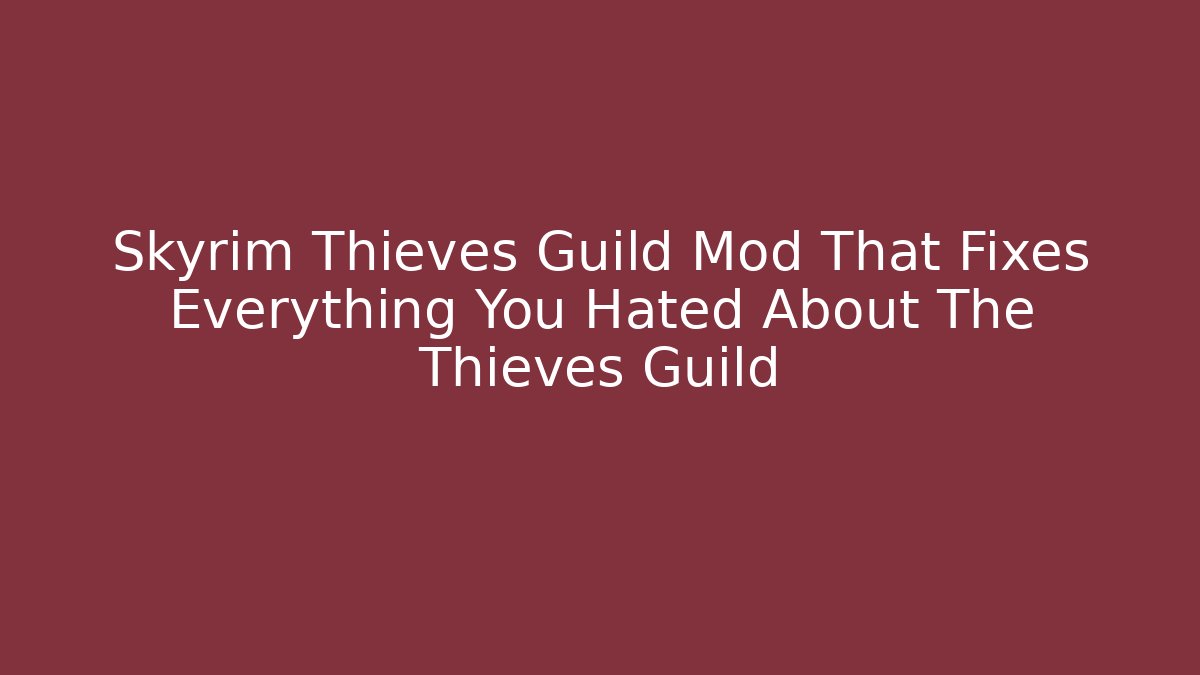 Skyrim Thieves Guild Mod That Fixes Everything You Hated About The Thieves Guild