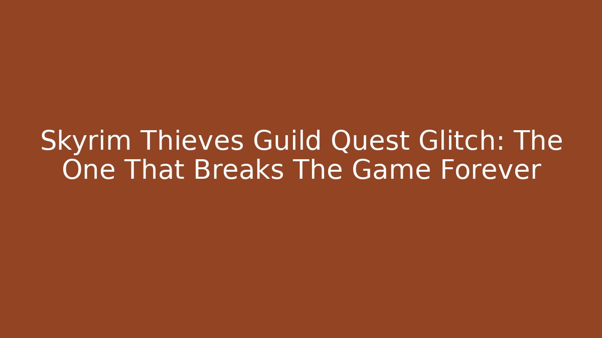 Skyrim Thieves Guild Quest Glitch: The One That Breaks The Game Forever