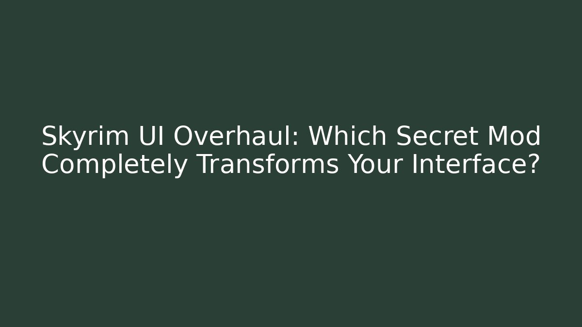 Skyrim UI Overhaul: Which Secret Mod Completely Transforms Your Interface?