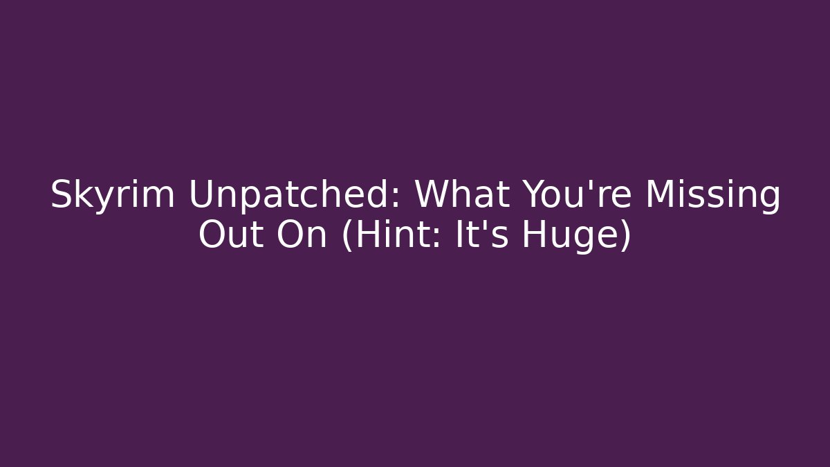 Skyrim Unpatched: What You're Missing Out On (Hint: It's Huge)