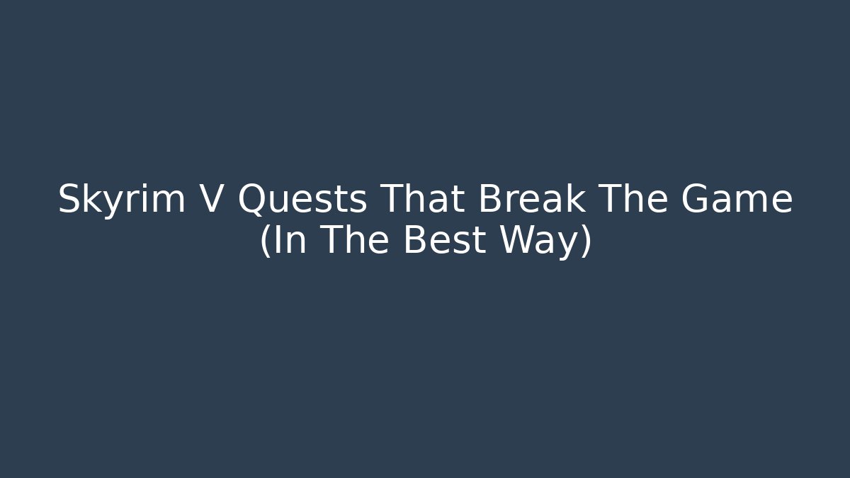 Skyrim V Quests That Break The Game (In The Best Way)