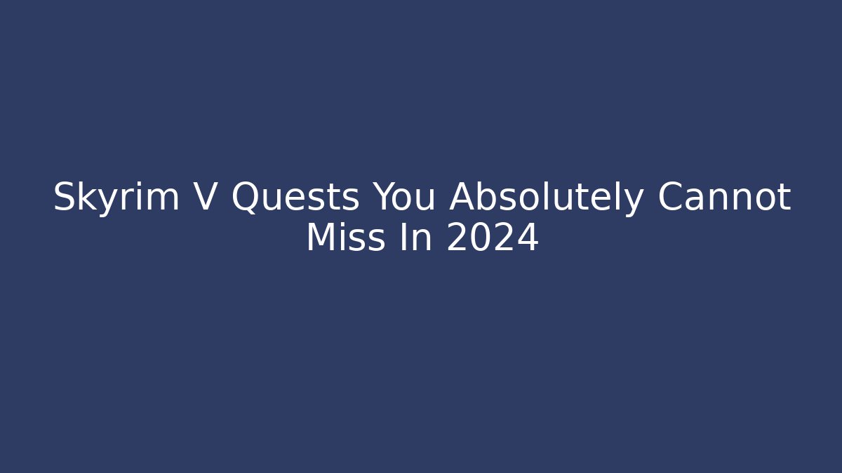 Skyrim V Quests You Absolutely Cannot Miss In 2024