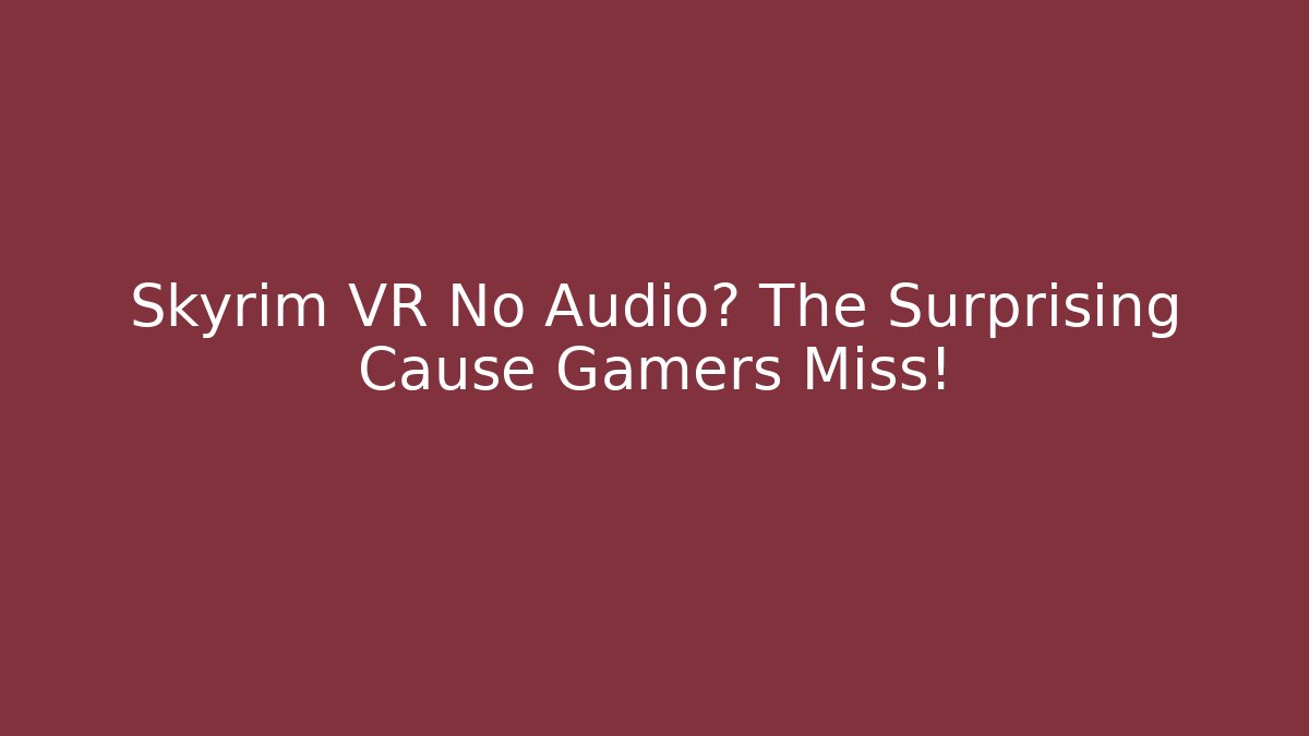 Skyrim VR No Audio? The Surprising Cause Gamers Miss!