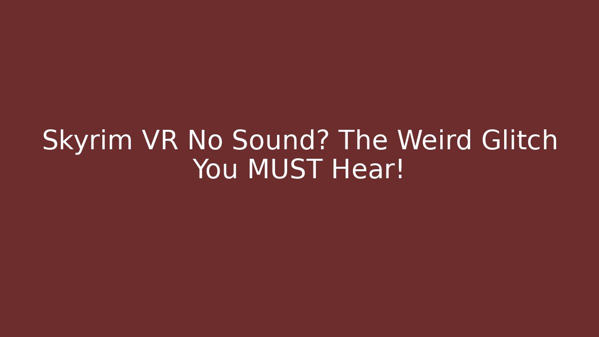 Skyrim VR No Sound? The Weird Glitch You MUST Hear!
