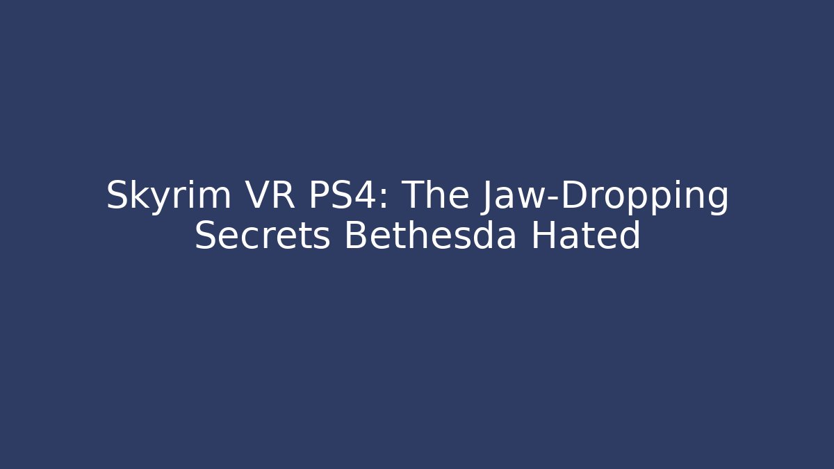 Skyrim VR PS4: The Jaw-Dropping Secrets Bethesda Hated
