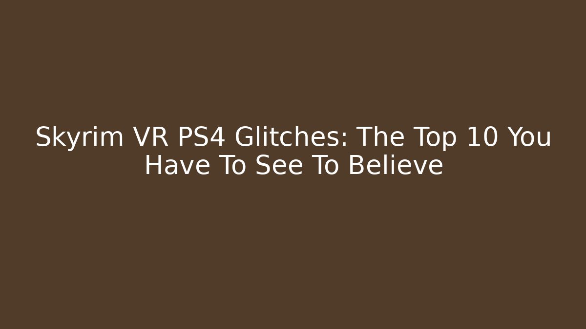 Skyrim VR PS4 Glitches: The Top 10 You Have To See To Believe