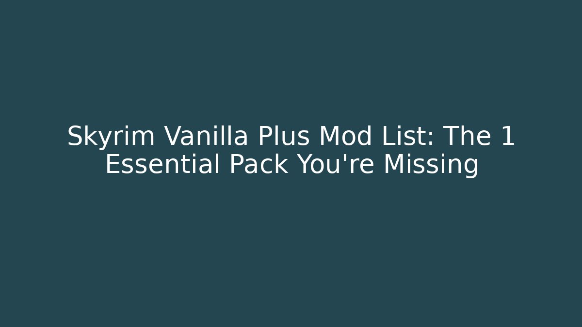 Skyrim Vanilla Plus Mod List: The 1 Essential Pack You're Missing