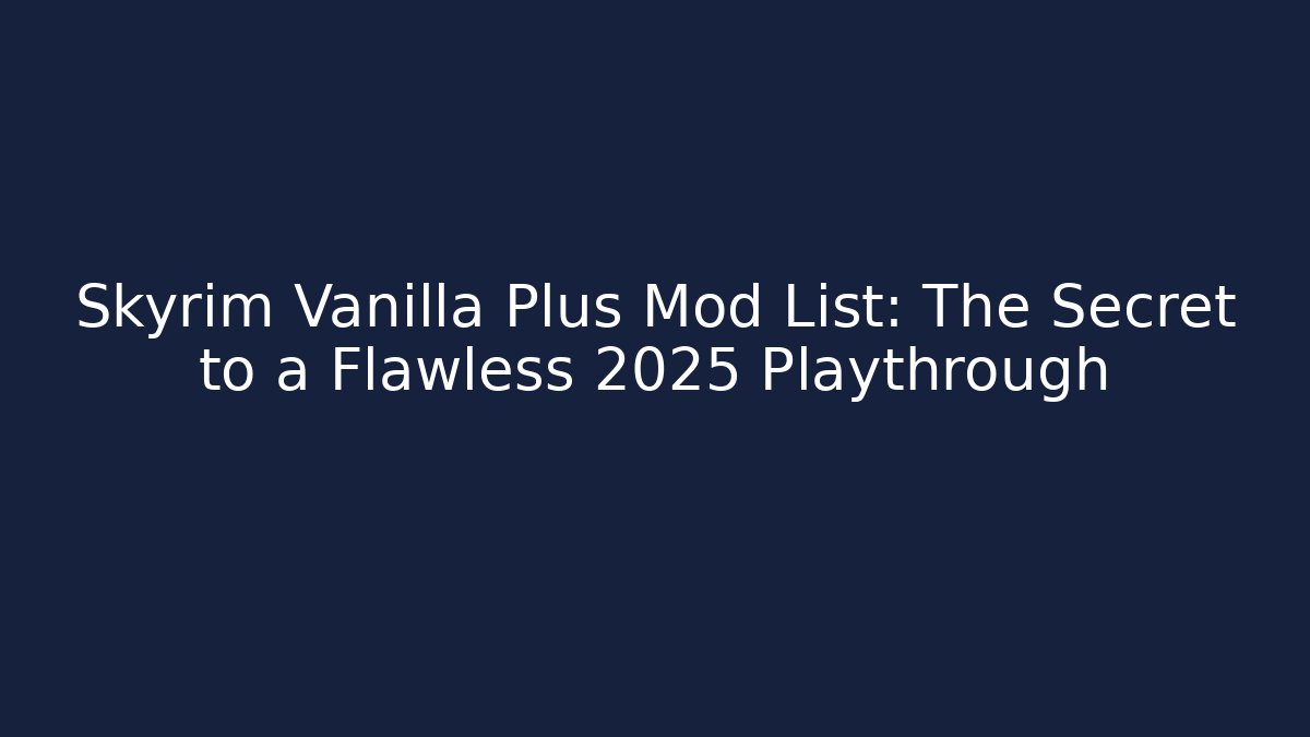 Skyrim Vanilla Plus Mod List: The Secret to a Flawless 2025 Playthrough