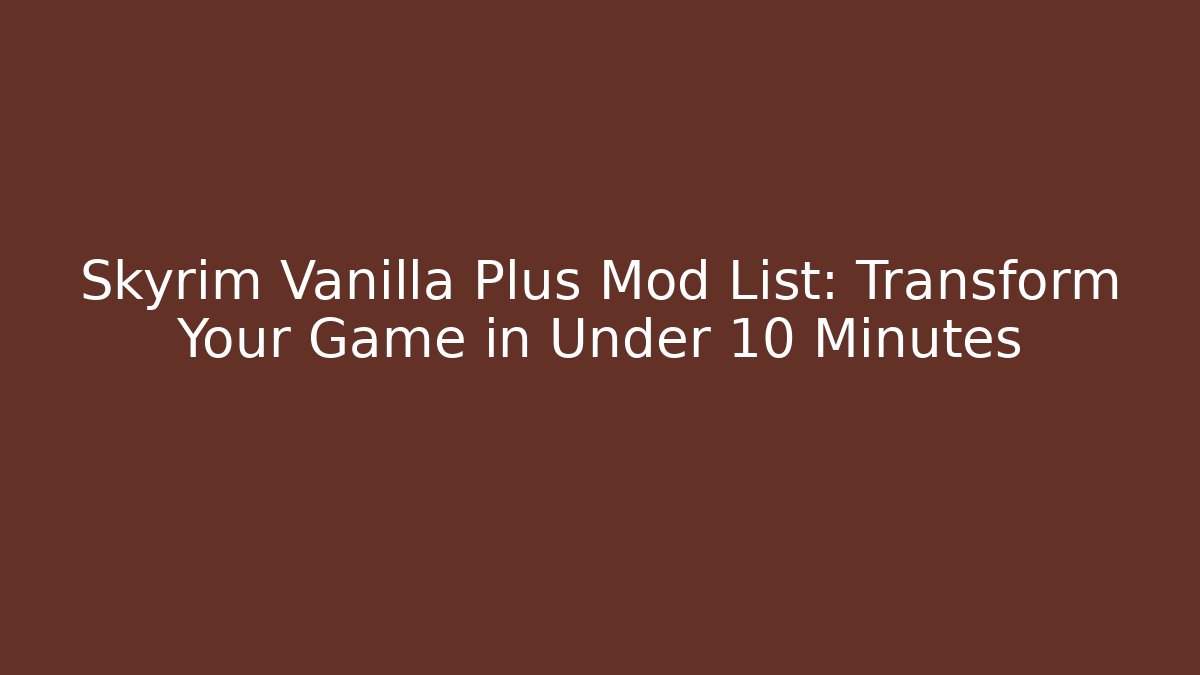 Skyrim Vanilla Plus Mod List: Transform Your Game in Under 10 Minutes