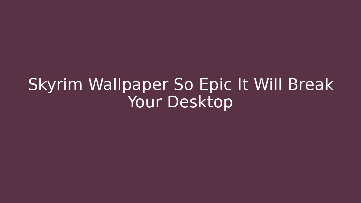 Skyrim Wallpaper So Epic It Will Break Your Desktop - Vintage E-Juice