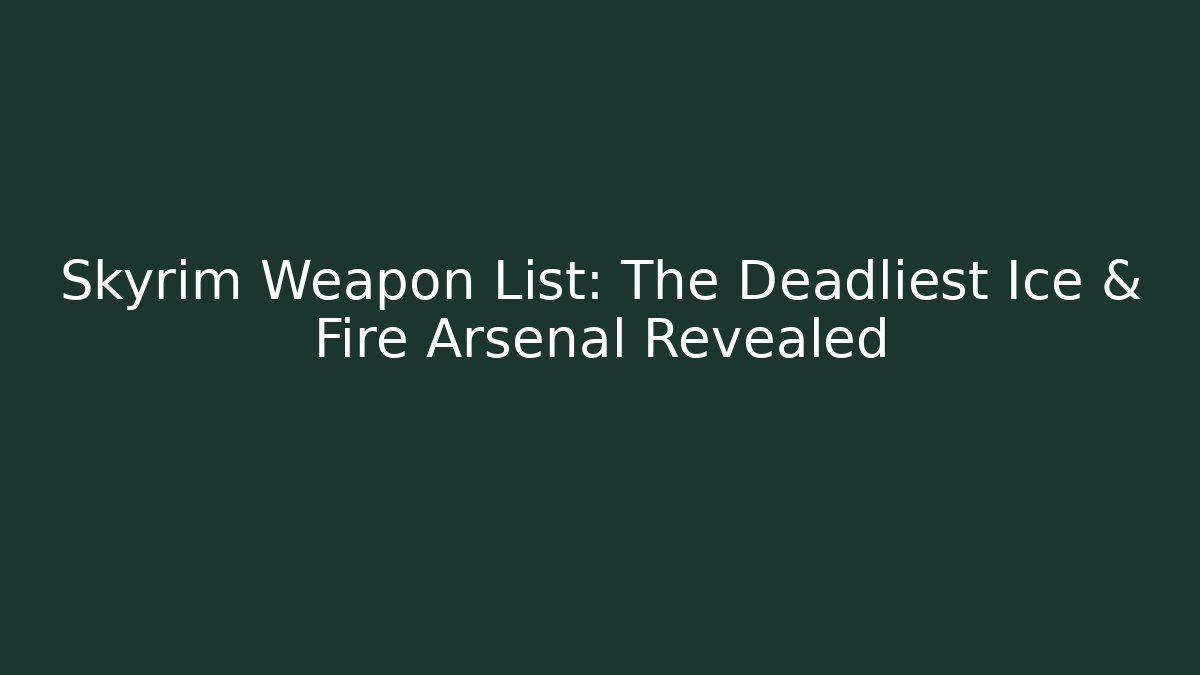 Skyrim Weapon List: The Deadliest Ice & Fire Arsenal Revealed