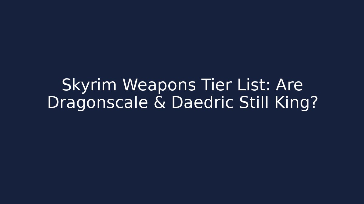 Skyrim Weapons Tier List: Are Dragonscale & Daedric Still King?