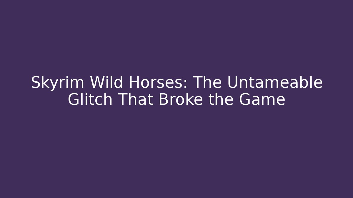 Skyrim Wild Horses: The Untameable Glitch That Broke the Game