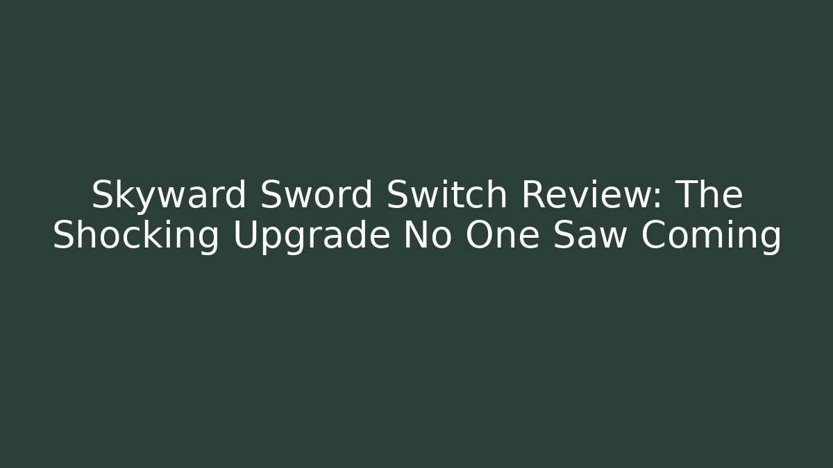 Skyward Sword Switch Review: The Shocking Upgrade No One Saw Coming