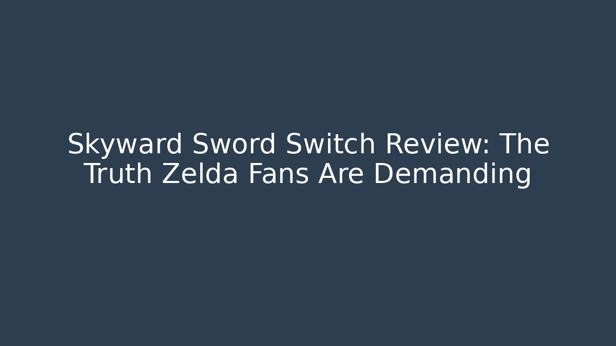 Skyward Sword Switch Review: The Truth Zelda Fans Are Demanding