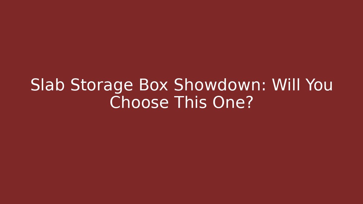 Slab Storage Box Showdown: Will You Choose This One?