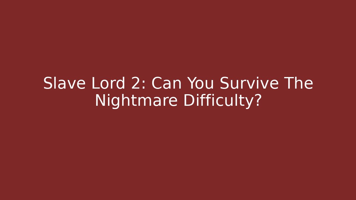Slave Lord 2: Can You Survive The Nightmare Difficulty?