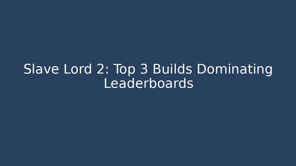 Slave Lord 2: Top 3 Builds Dominating Leaderboards