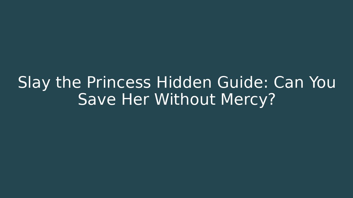 Slay the Princess Hidden Guide: Can You Save Her Without Mercy?