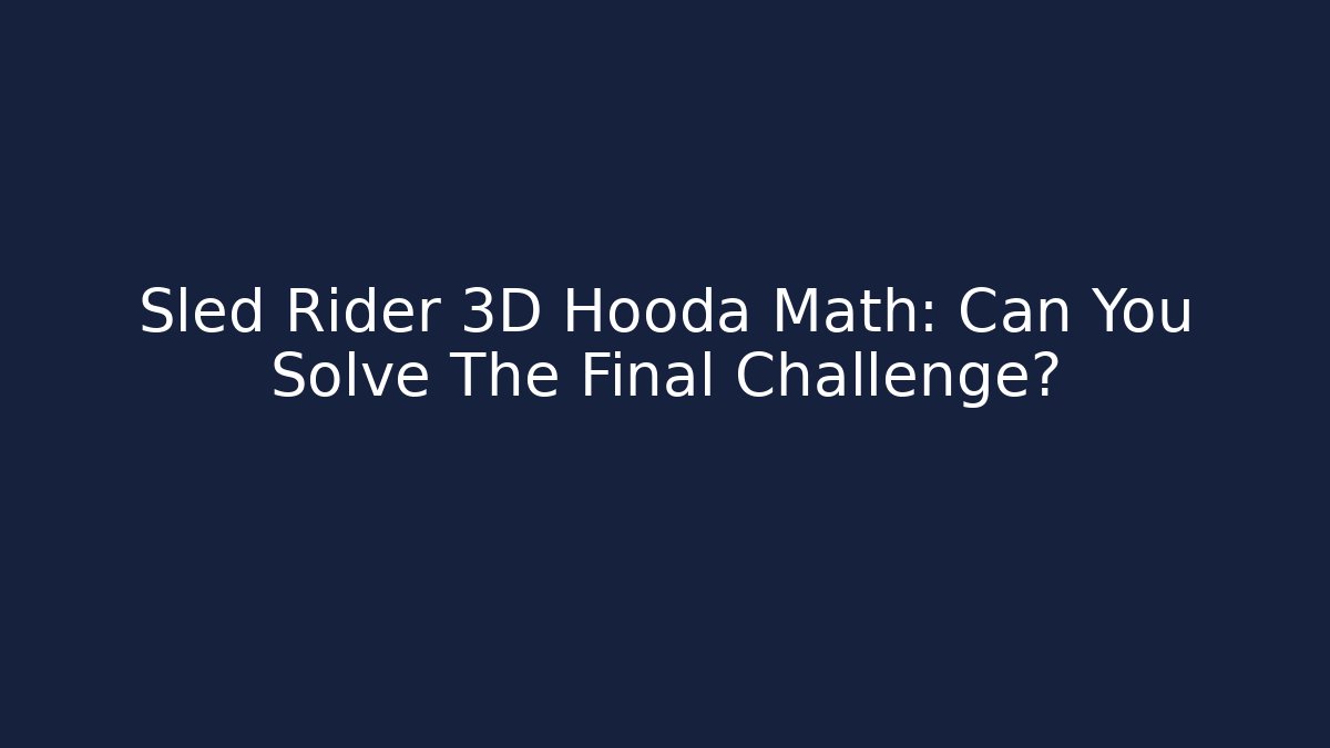 Sled Rider 3D Hooda Math: Can You Solve The Final Challenge?