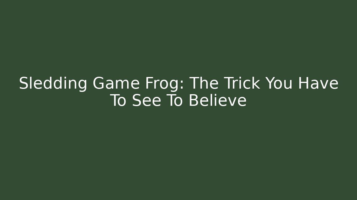 Sledding Game Frog: The Trick You Have To See To Believe