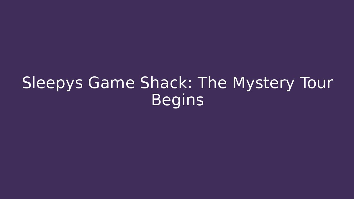 Sleepys Game Shack: The Mystery Tour Begins
