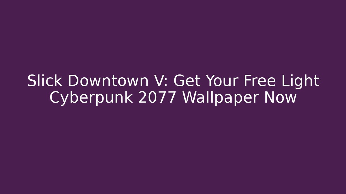 Slick Downtown V: Get Your Free Light Cyberpunk 2077 Wallpaper Now