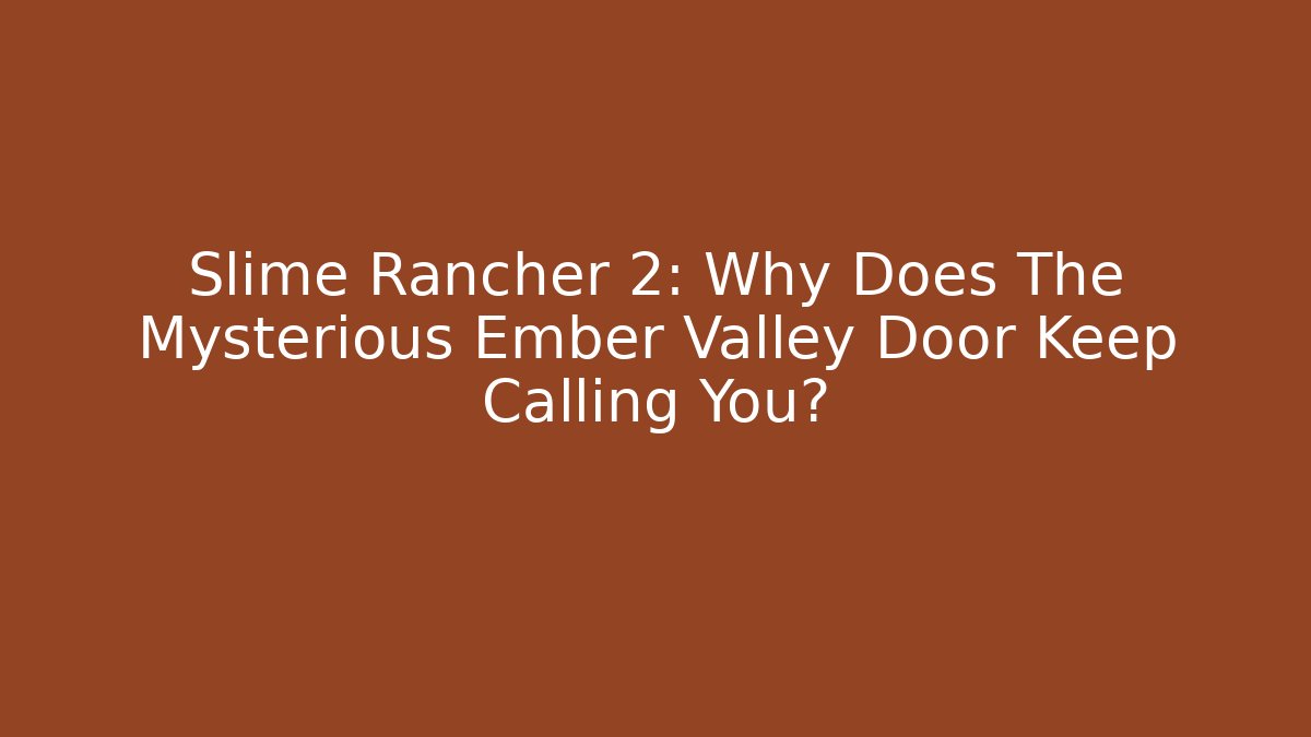 Slime Rancher 2: Why Does The Mysterious Ember Valley Door Keep Calling You? - Vintage E-Juice